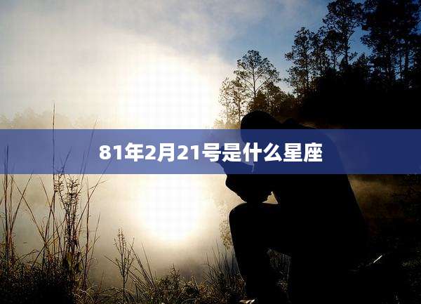 81年2月21号是什么星座
