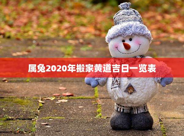 属兔2020年搬家黄道吉日一览表