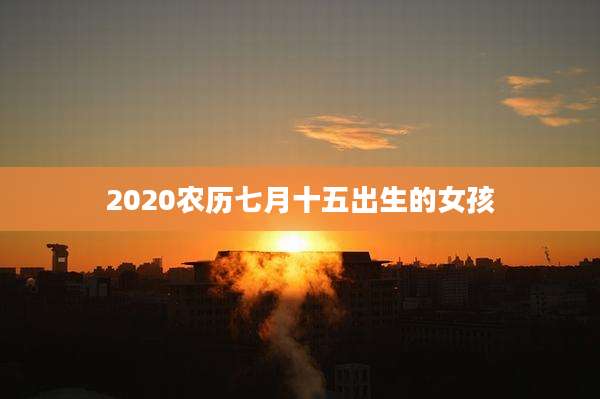 2020农历七月十五出生的女孩