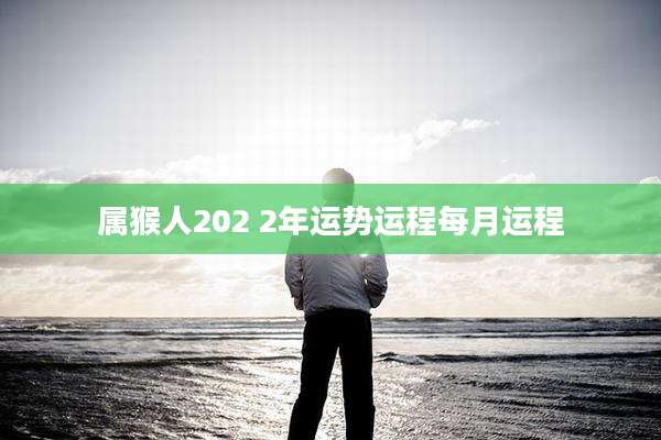 属猴人202 2年运势运程每月运程