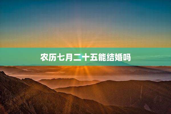农历七月二十五能结婚吗