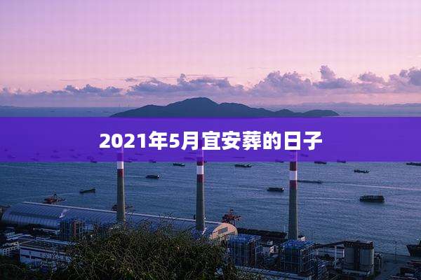 2021年5月宜安葬的日子