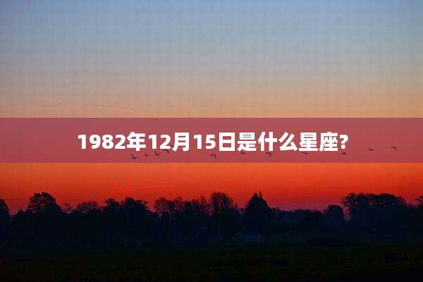 1982年12月15日是什么星座?