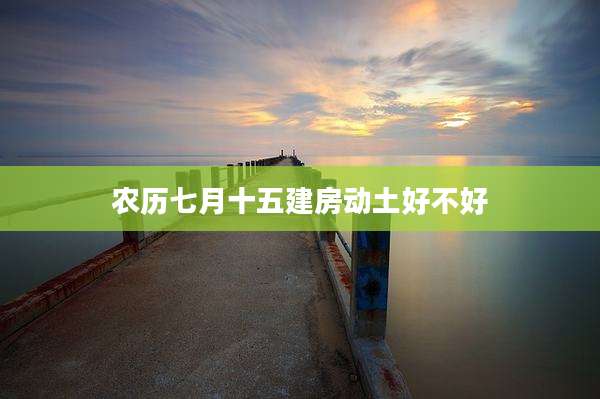 农历七月十五建房动土好不好