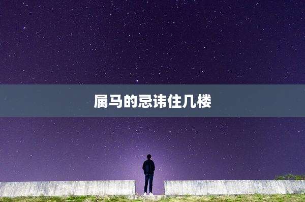 属马的忌讳住几楼
