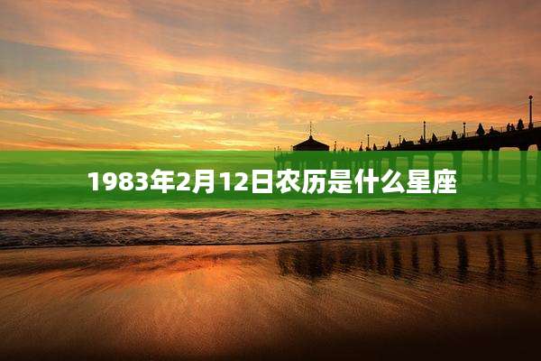 1983年2月12日农历是什么星座