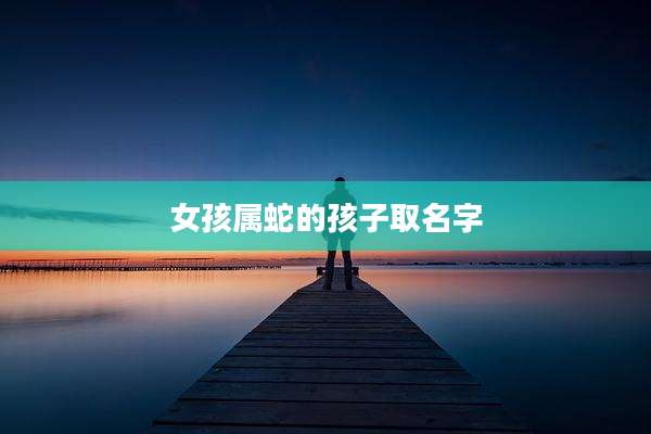 女孩属蛇的孩子取名字