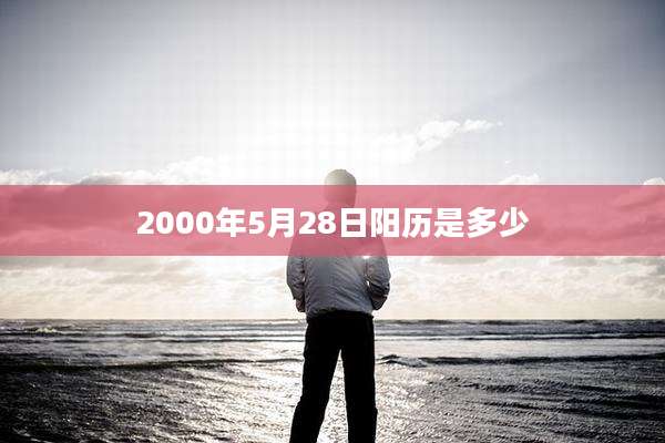 2000年5月28日阳历是多少
