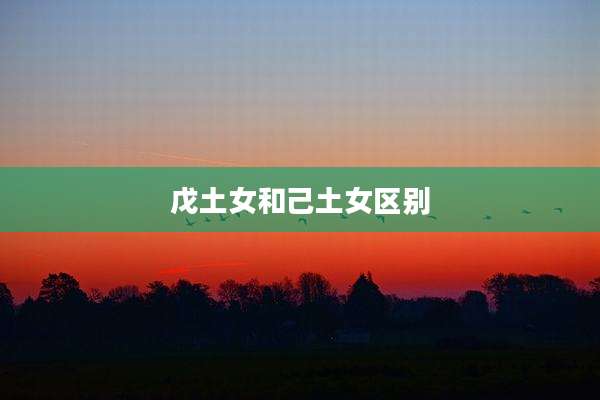 戊土女和己土女区别