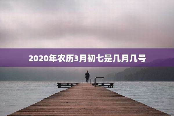2020年农历3月初七是几月几号