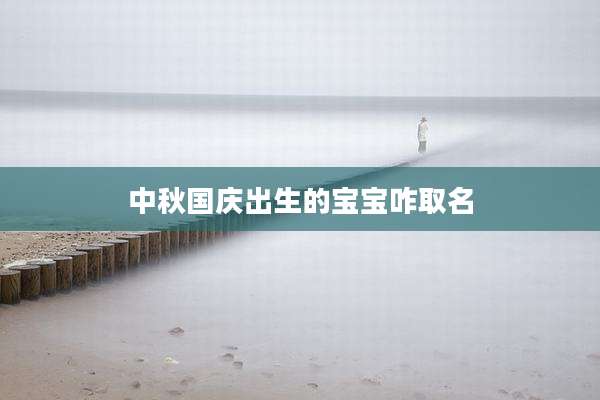 中秋国庆出生的宝宝咋取名