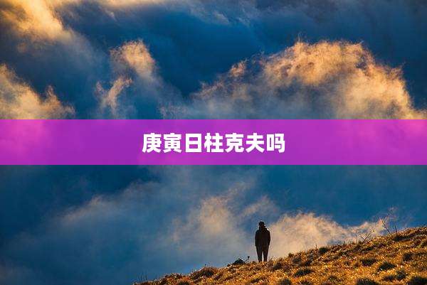 庚寅日柱克夫吗