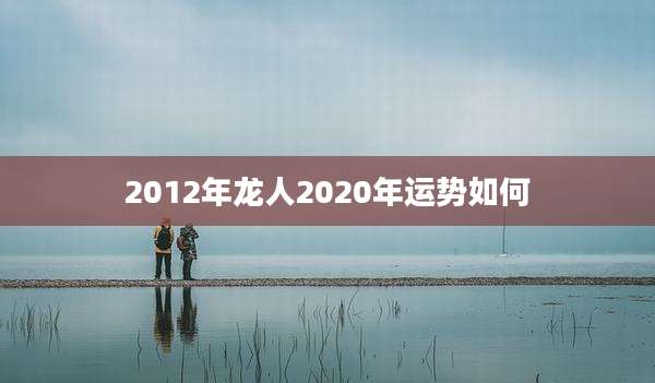 2012年龙人2020年运势如何