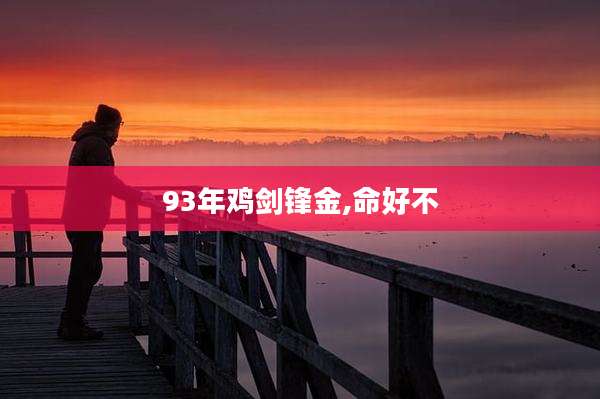 93年鸡剑锋金,命好不
