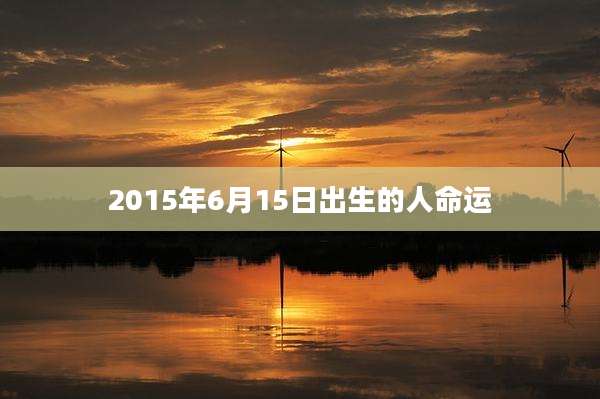2015年6月15日出生的人命运