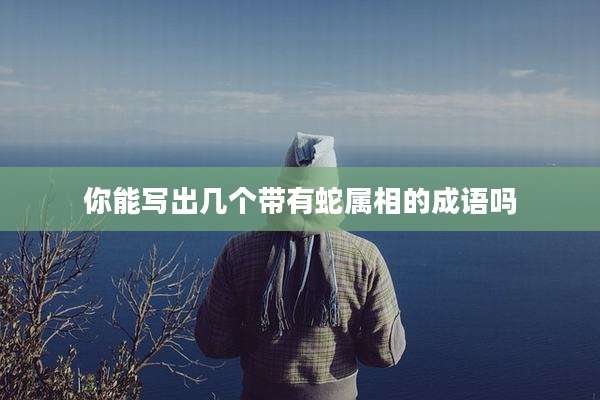 你能写出几个带有蛇属相的成语吗