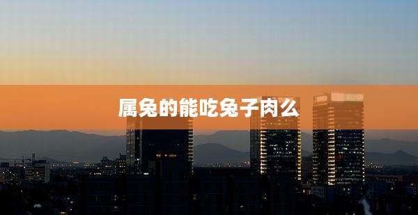 属兔的能吃兔子肉么