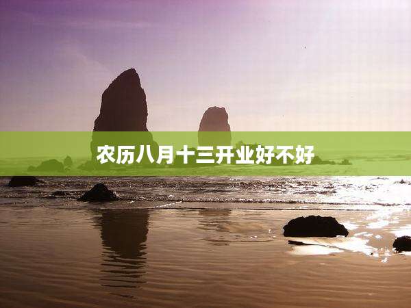 农历八月十三开业好不好