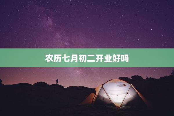 农历七月初二开业好吗