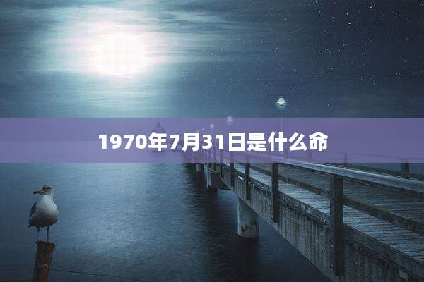 1970年7月31日是什么命