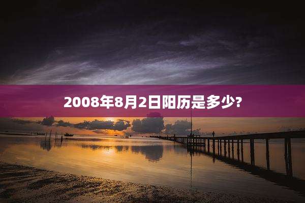 2008年8月2日阳历是多少?