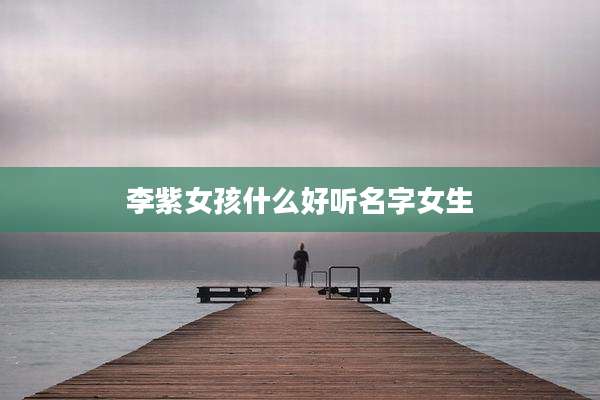 李紫女孩什么好听名字女生