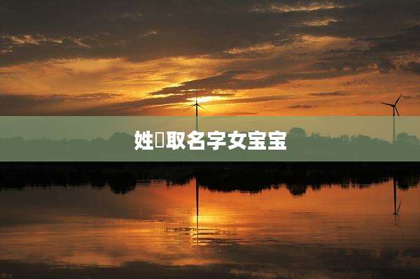 姓芶取名字女宝宝
