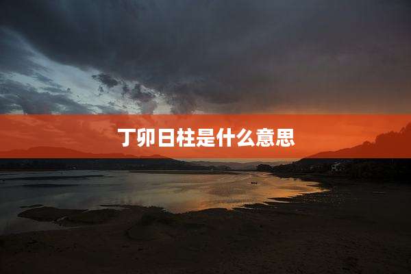 丁卯日柱是什么意思