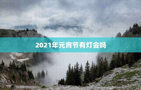 2021年元宵节有灯会吗