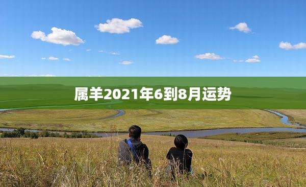 属羊2021年6到8月运势