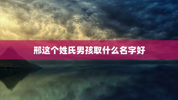 邢这个姓氏男孩取什么名字好