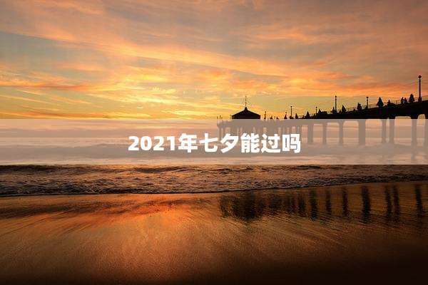 2021年七夕能过吗