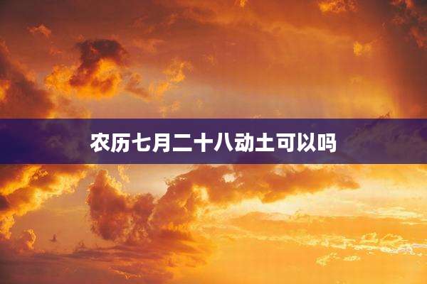 农历七月二十八动土可以吗