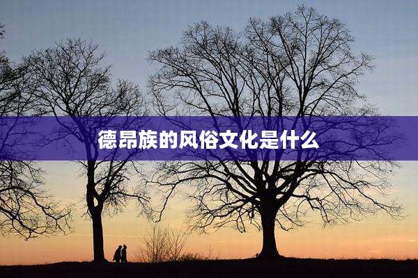 德昂族的风俗文化是什么