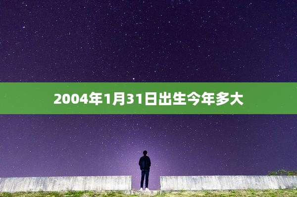 2004年1月31日出生今年多大