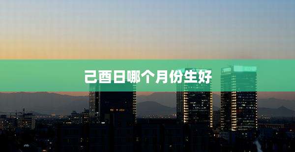 己酉日哪个月份生好