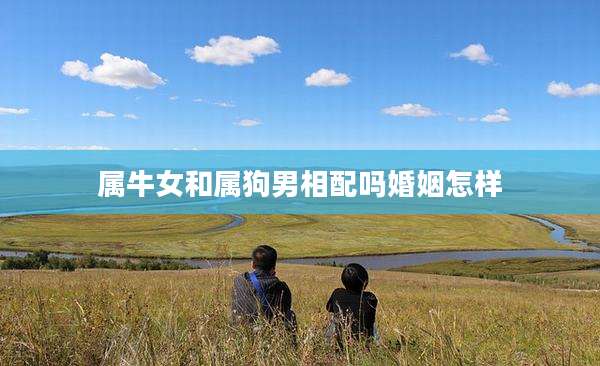 属牛女和属狗男相配吗婚姻怎样
