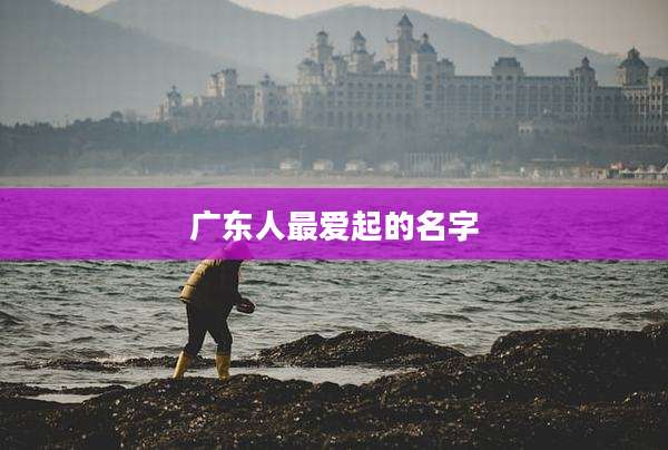 广东人最爱起的名字