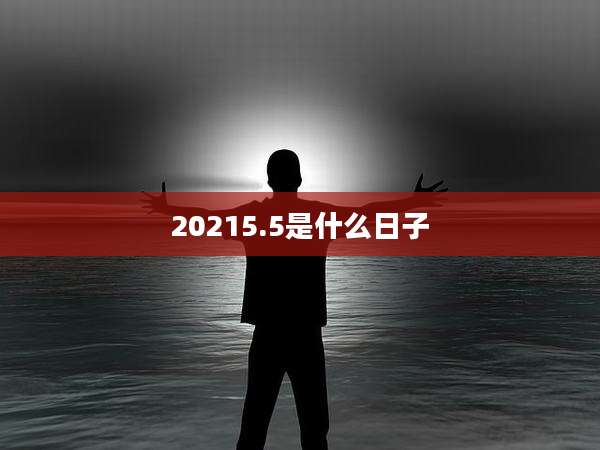 20215.5是什么日子