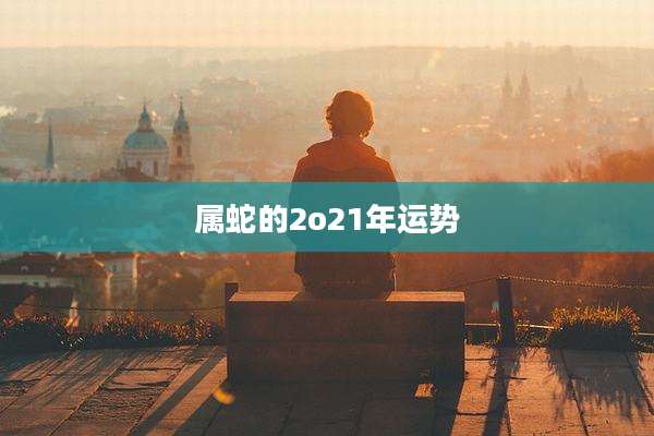 属蛇的2o21年运势