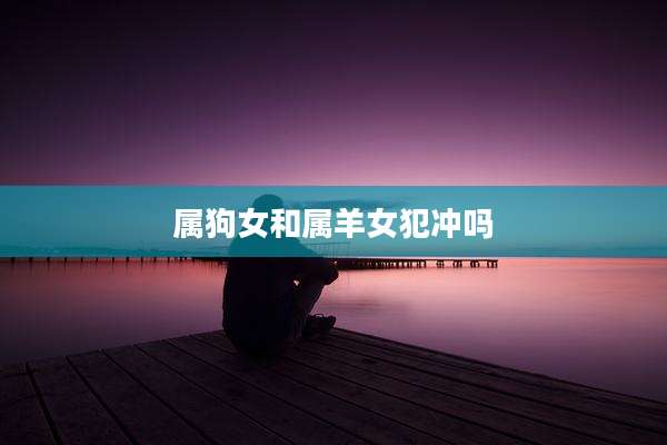 属狗女和属羊女犯冲吗