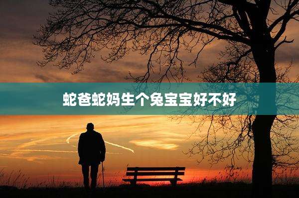 蛇爸蛇妈生个兔宝宝好不好