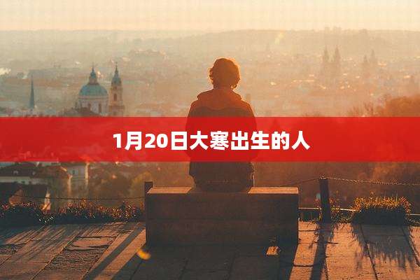 1月20日大寒出生的人