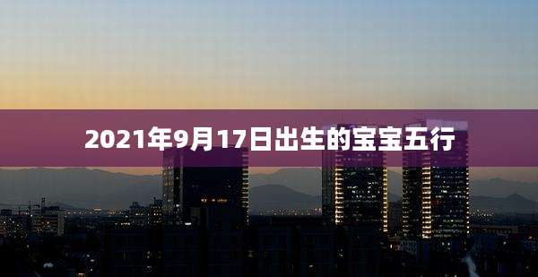 2021年9月17日出生的宝宝五行