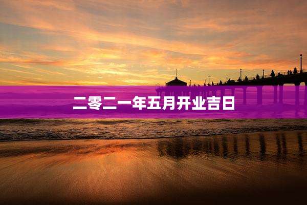 二零二一年五月开业吉日