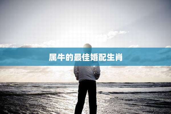 属牛的最佳婚配生肖