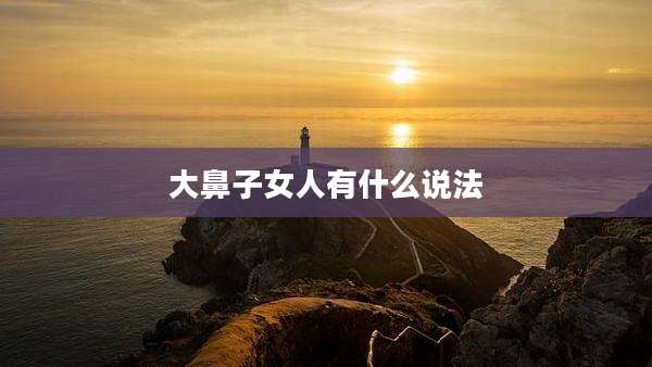 大鼻子女人有什么说法