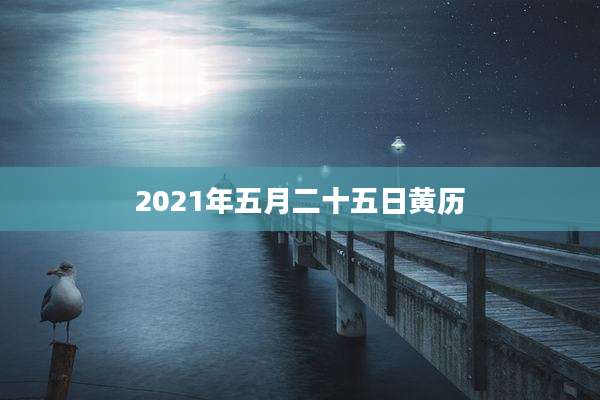 2021年五月二十五日黄历