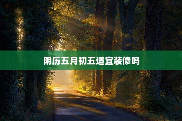 阴历五月初五适宜装修吗