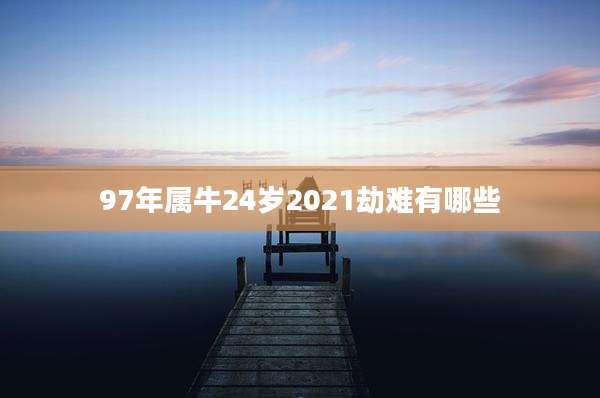 97年属牛24岁2021劫难有哪些